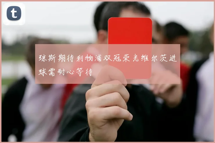 琼斯期待利物浦双冠荣光维尔茨进球需耐心等待