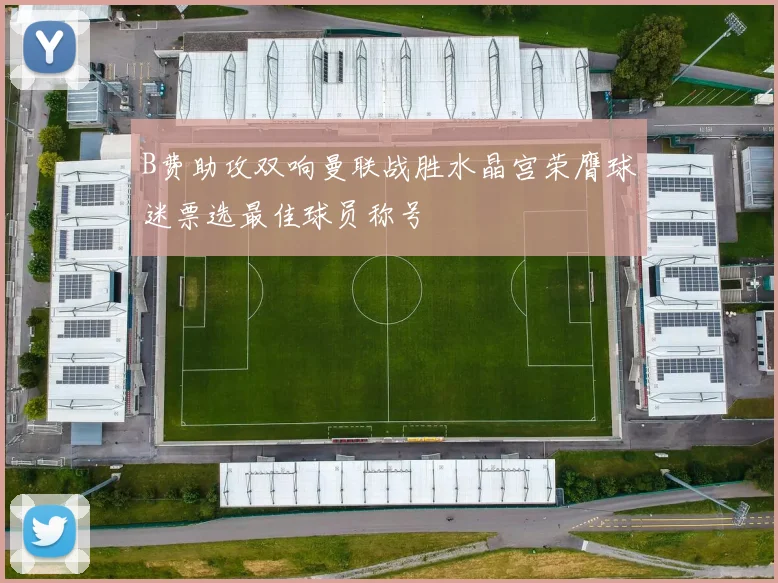 B费助攻双响曼联战胜水晶宫荣膺球迷票选最佳球员称号