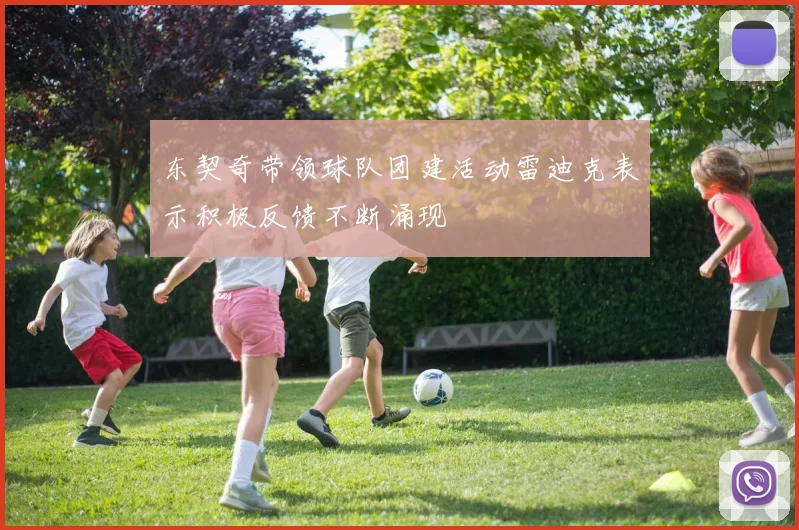 东契奇带领球队团建活动雷迪克表示积极反馈不断涌现