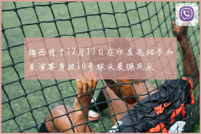 梅西将于12月13日在印度亮相参加表演赛身披10号球衣展现风采