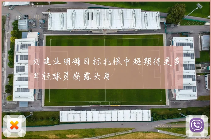 刘建业明确目标扎根中超期待更多年轻球员崭露头角