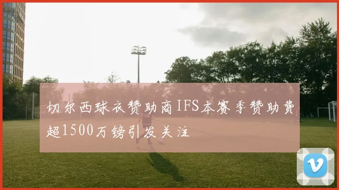 切尔西球衣赞助商IFS本赛季赞助费超1500万镑引发关注
