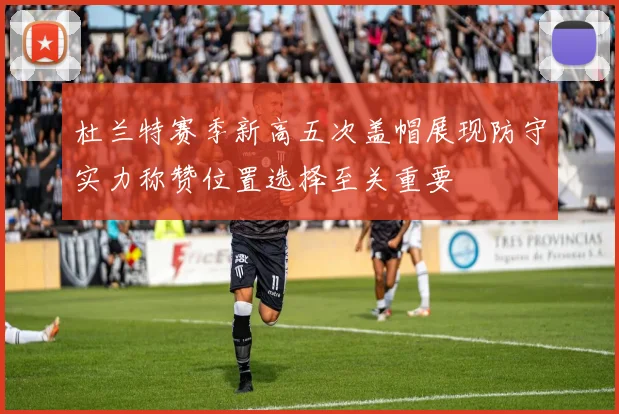杜兰特赛季新高五次盖帽展现防守实力称赞位置选择至关重要