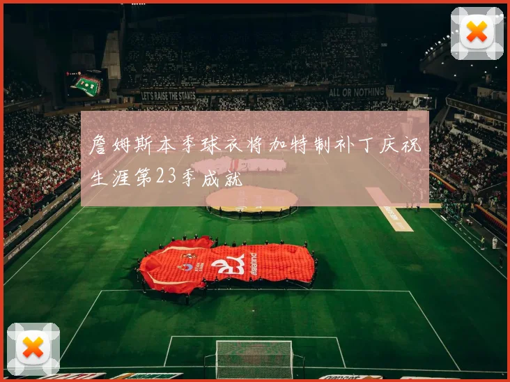 詹姆斯本季球衣将加特制补丁庆祝生涯第23季成就