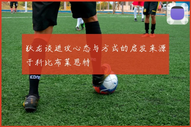 狄龙谈进攻心态与方式的启发来源于科比布莱恩特