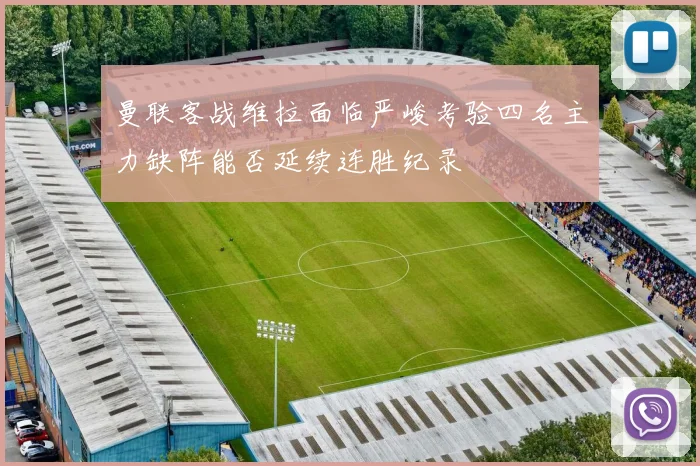 曼联客战维拉面临严峻考验四名主力缺阵能否延续连胜纪录