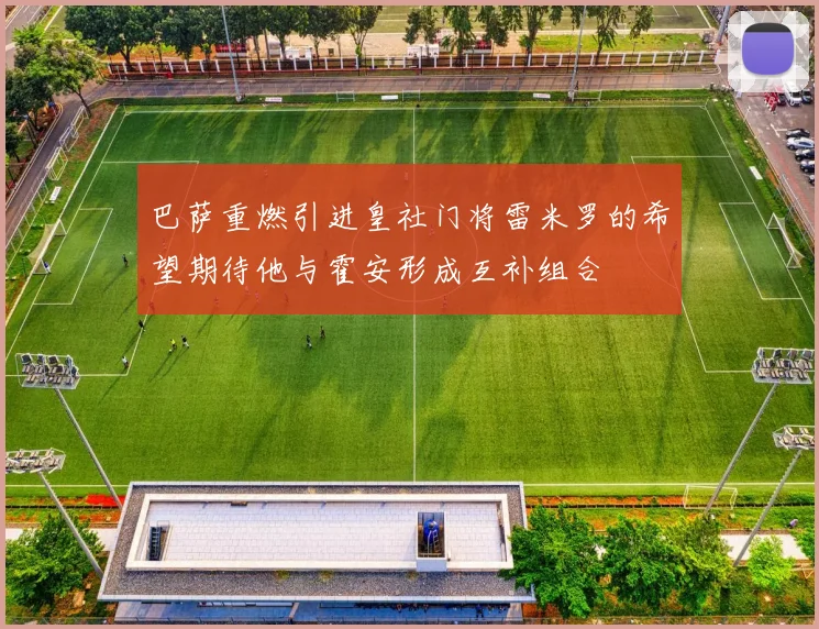 巴萨重燃引进皇社门将雷米罗的希望期待他与霍安形成互补组合