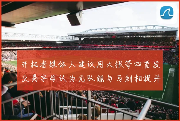 开拓者媒体人建议用大根等四首发交易字母认为无队能与马刺相提并论