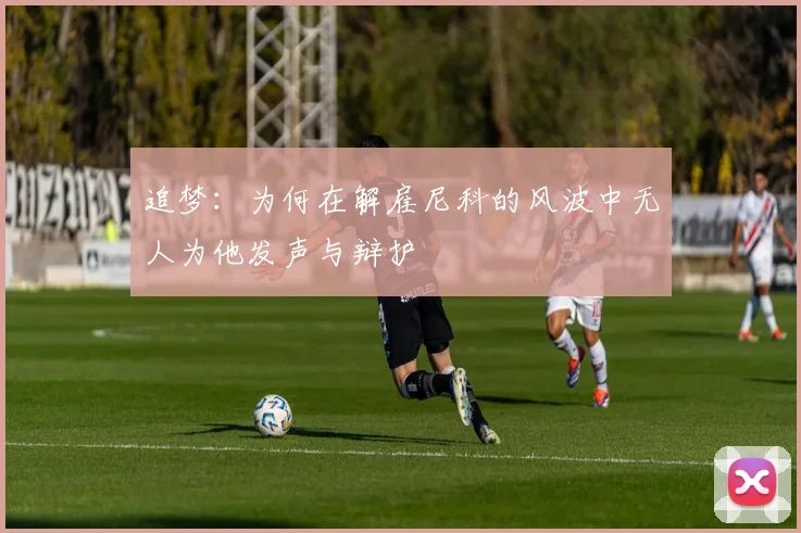追梦：为何在解雇尼科的风波中无人为他发声与辩护