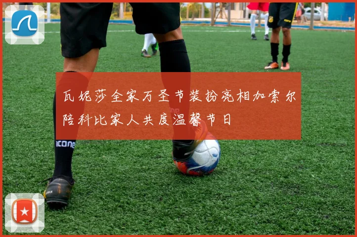 瓦妮莎全家万圣节装扮亮相加索尔陪科比家人共度温馨节日