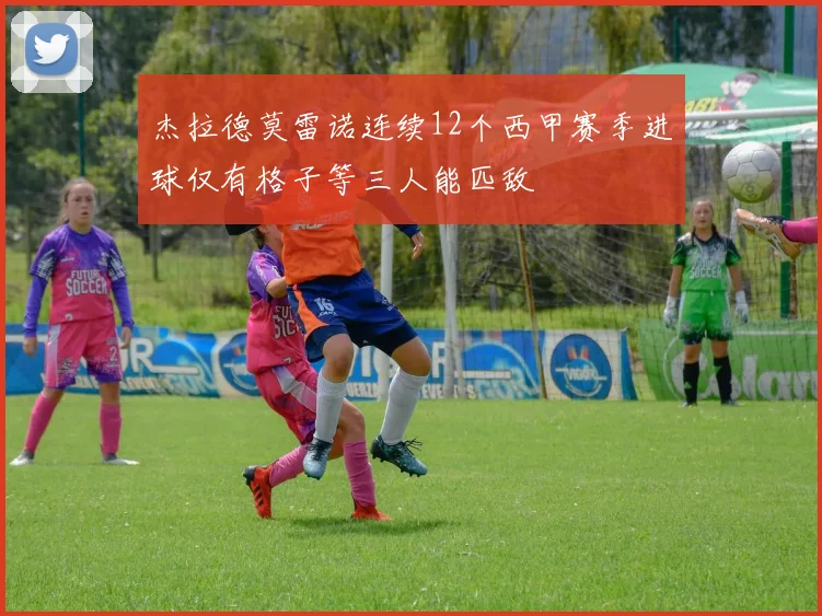 杰拉德莫雷诺连续12个西甲赛季进球仅有格子等三人能匹敌