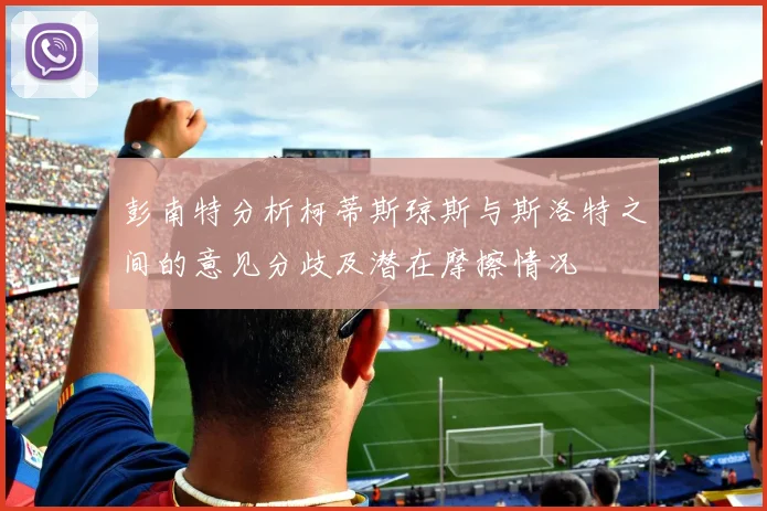 彭南特分析柯蒂斯琼斯与斯洛特之间的意见分歧及潜在摩擦情况